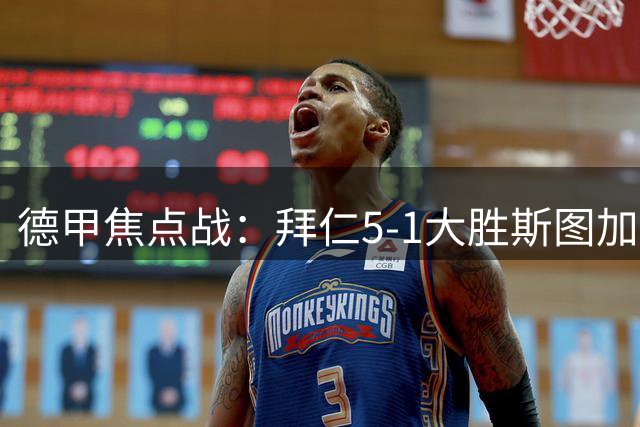 德甲焦点战：拜仁5-1大胜斯图加特，新援表现亮眼