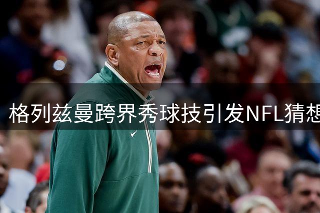 格列兹曼跨界秀球技引发NFL猜想