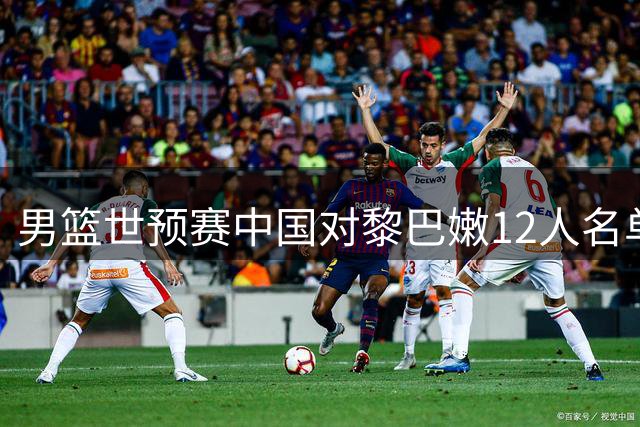 男篮世预赛中国对黎巴嫩12人名单出炉 阵容延续不变