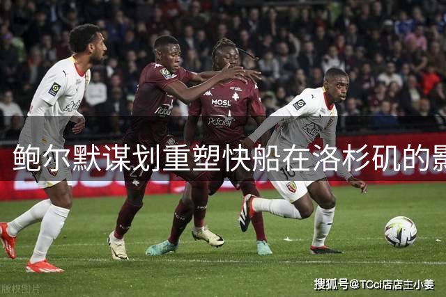 鲍尔默谋划重塑快船在洛杉矶的影响力