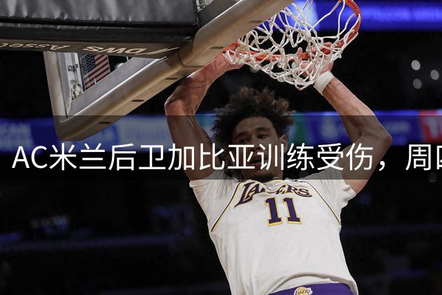 AC米兰后卫加比亚训练受伤，周四将接受医疗评估